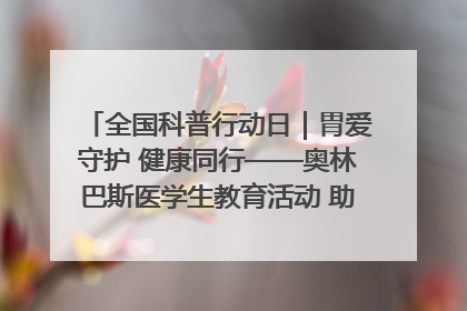 全国科普行动日｜胃爱守护 健康同行——奥林巴斯医学生教育活动 助力消化道早癌防治