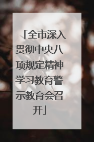 全市深入贯彻中央八项规定精神学习教育警示教育会召开