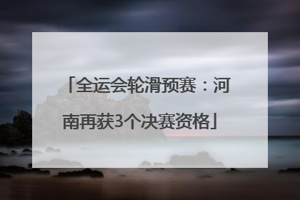 全运会轮滑预赛：河南再获3个决赛资格