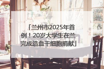 兰州市2025年首例！20岁大学生在兰完成造血干细胞捐献