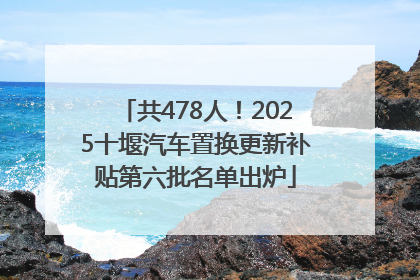 共478人！2025十堰汽车置换更新补贴第六批名单出炉