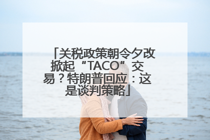 关税政策朝令夕改掀起“TACO”交易？特朗普回应：这是谈判策略
