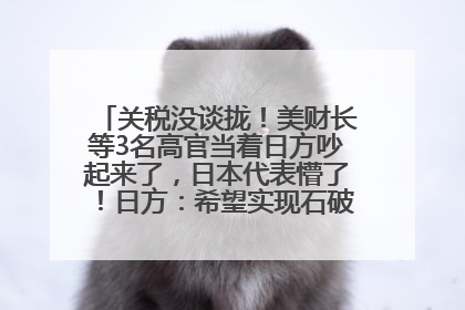 关税没谈拢！美财长等3名高官当着日方吵起来了，日本代表懵了！日方：希望实现石破茂与特朗普的会晤