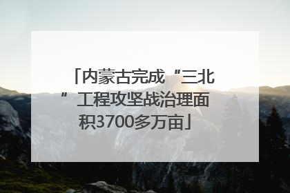 内蒙古完成“三北”工程攻坚战治理面积3700多万亩