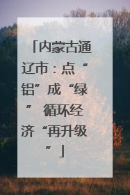 内蒙古通辽市：点“铝”成“绿” 循环经济“再升级”