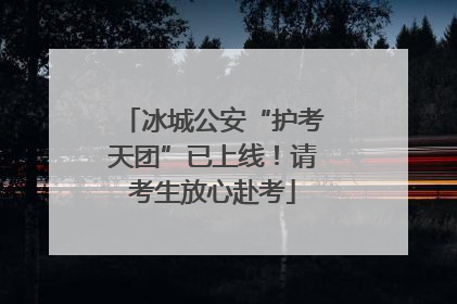冰城公安“护考天团”已上线！请考生放心赴考