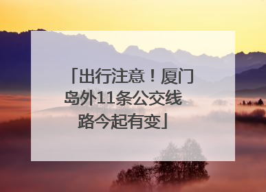 出行注意！厦门岛外11条公交线路今起有变
