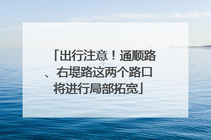 出行注意！通顺路、右堤路这两个路口将进行局部拓宽