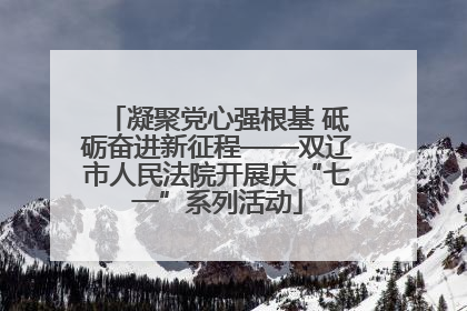凝聚党心强根基 砥砺奋进新征程——双辽市人民法院开展庆“七一”系列活动