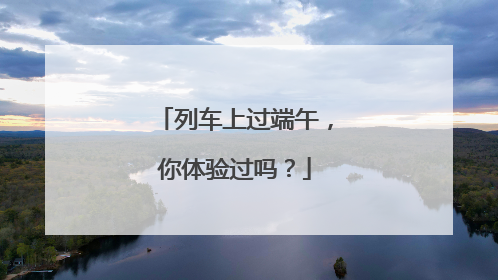 列车上过端午，你体验过吗？