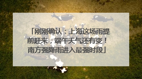 刚刚确认：上海这场雨提前赶来，端午天气还有变！南方强降雨进入最强时段