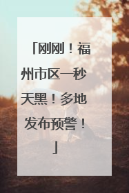 刚刚！福州市区一秒天黑！多地发布预警！