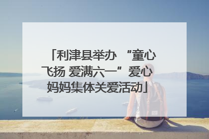 利津县举办 “童心飞扬 爱满六一”爱心妈妈集体关爱活动