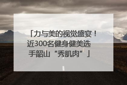 力与美的视觉盛宴！近300名健身健美选手韶山“秀肌肉”