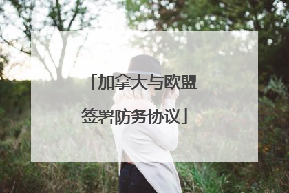 加拿大与欧盟签署防务协议
