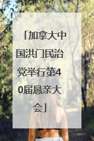 加拿大中国洪门民治党举行第40届恳亲大会