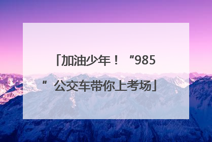 加油少年！“985”公交车带你上考场