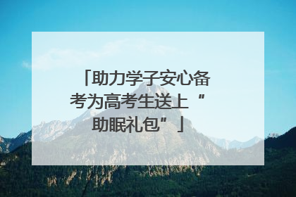 助力学子安心备考为高考生送上“助眠礼包”