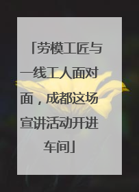 劳模工匠与一线工人面对面，成都这场宣讲活动开进车间