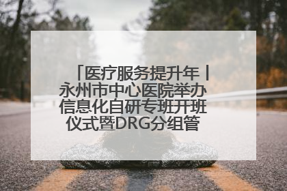 医疗服务提升年丨永州市中心医院举办信息化自研专班开班仪式暨DRG分组管理系统上线培训会