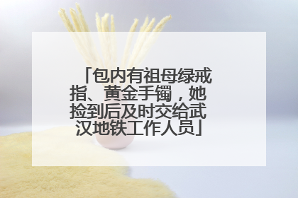 包内有祖母绿戒指、黄金手镯，她捡到后及时交给武汉地铁工作人员