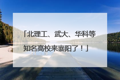 北理工、武大、华科等知名高校来襄阳了！
