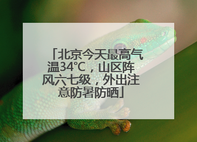 北京今天最高气温34℃，山区阵风六七级，外出注意防暑防晒