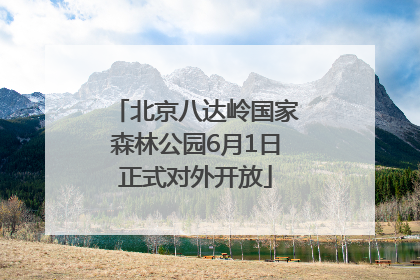 北京八达岭国家森林公园6月1日正式对外开放