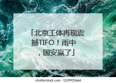 北京工体再现震撼TIFO！雨中，国安赢了