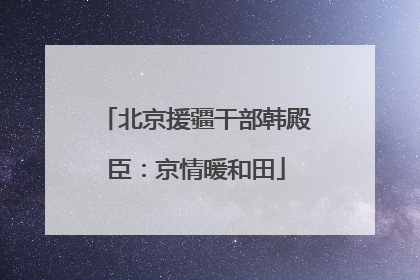 北京援疆干部韩殿臣：京情暖和田