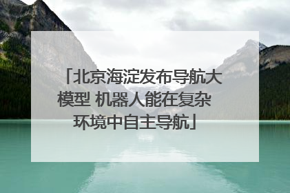 北京海淀发布导航大模型 机器人能在复杂环境中自主导航
