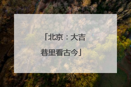 北京：大吉巷里看古今