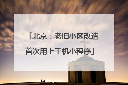 北京：老旧小区改造首次用上手机小程序