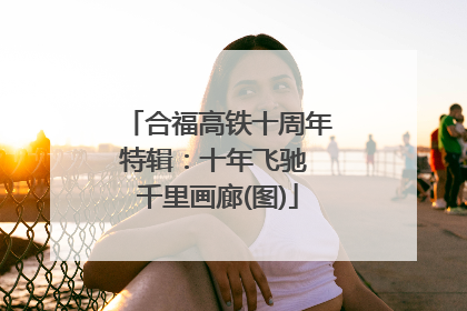 合福高铁十周年特辑：十年飞驰 千里画廊(图)