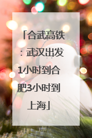 合武高铁：武汉出发1小时到合肥3小时到上海