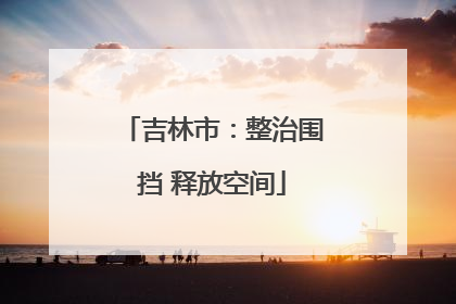 吉林市：整治围挡 释放空间