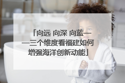 向远 向深 向蓝——三个维度看福建如何增强海洋创新动能