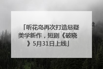 听花岛再次打造悬疑美学新作，短剧《破晓》5月31日上线