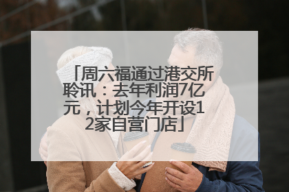 周六福通过港交所聆讯：去年利润7亿元，计划今年开设12家自营门店