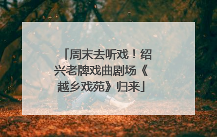 周末去听戏！绍兴老牌戏曲剧场《越乡戏苑》归来