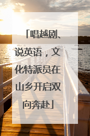 唱越剧、说英语，文化特派员在山乡开启双向奔赴