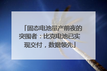 固态电池量产前夜的突围者：比克电池已实现交付，数据领先