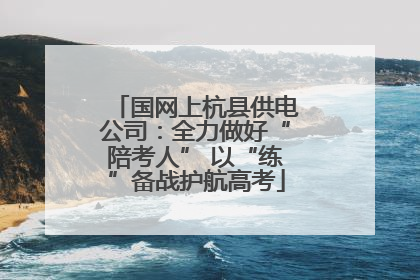 国网上杭县供电公司：全力做好“陪考人” 以“练”备战护航高考