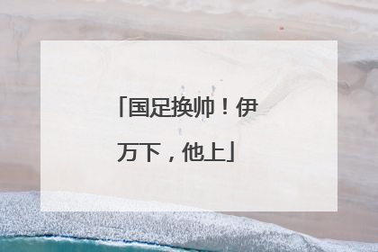 国足换帅！伊万下，他上