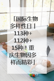 国际生物多样性日丨113种+112种+15种！重庆生物因多样而精彩