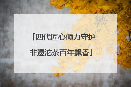 四代匠心倾力守护 非遗沱茶百年飘香