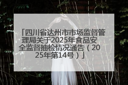 四川省达州市市场监督管理局关于2025年食品安全监督抽检情况通告（2025年第14号）