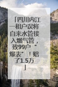 四川内江一租户误将自来水管接入燃气管，致99户“爆表”！赔了1.5万