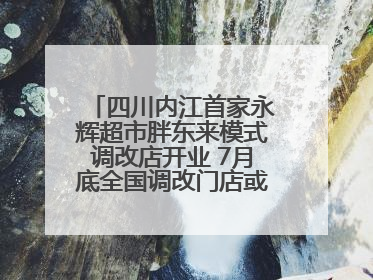 四川内江首家永辉超市胖东来模式调改店开业 7月底全国调改门店或将突破150家丨新经济观察