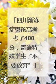 四川渐冻症男孩高考考了400分，寄语特殊学生“不要放弃”